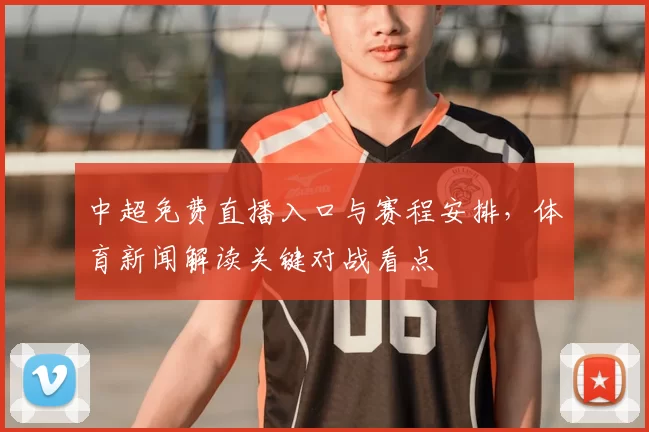 中超免费直播入口与赛程安排,体育新闻解读关键对战看点