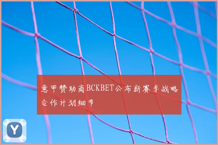 意甲赞助商BCKBET公布新赛季战略合作计划细节