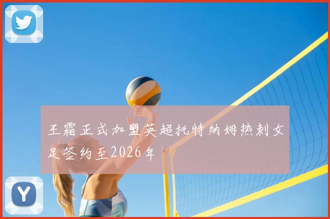 王霜正式加盟英超托特纳姆热刺女足签约至2026年