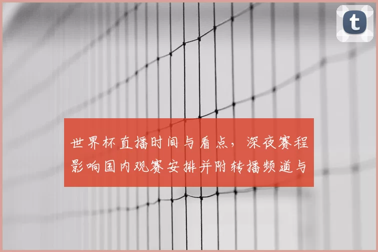 世界杯直播时间与看点,深夜赛程影响国内观赛安排并附转播频道与收看建议