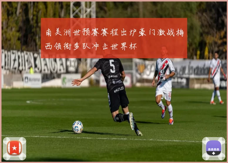 南美洲世预赛赛程出炉豪门激战梅西领衔多队冲击世界杯