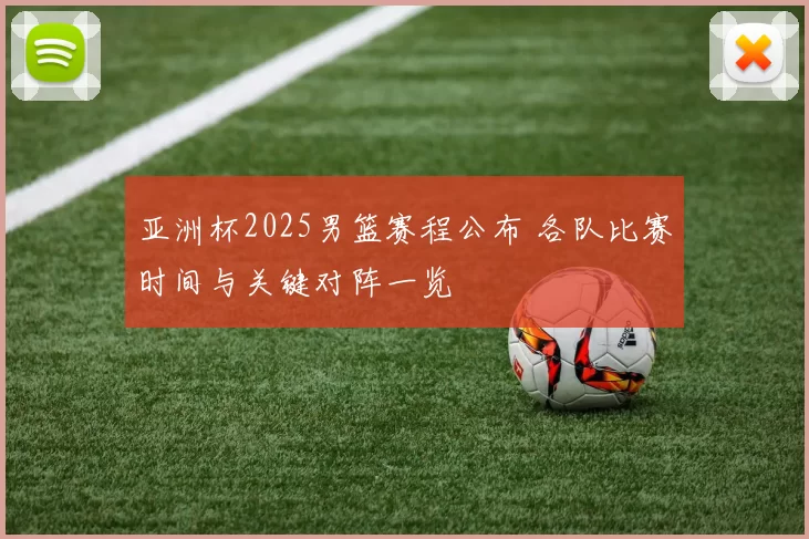 亚洲杯2025男篮赛程公布 各队比赛时间与关键对阵一览
