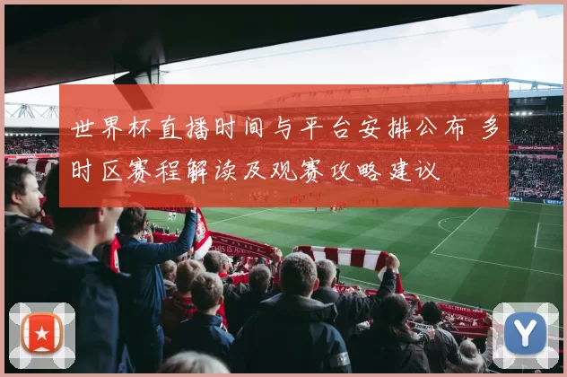 世界杯直播时间与平台安排公布 多时区赛程解读及观赛攻略建议