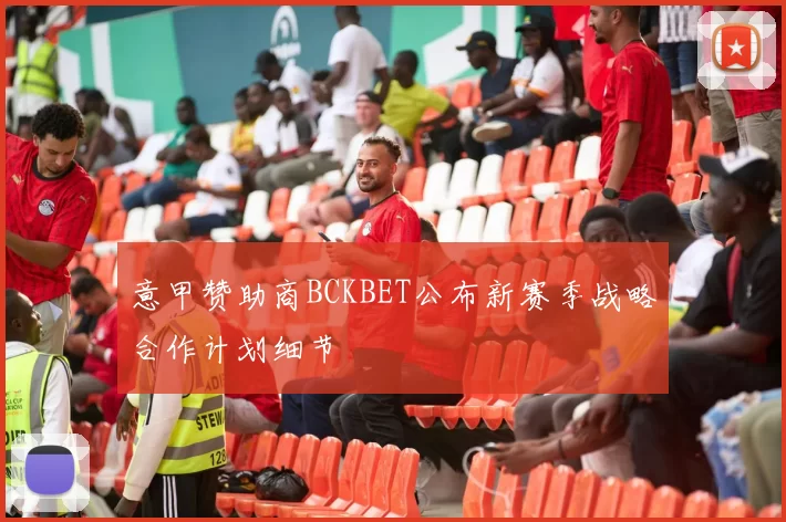 意甲赞助商BCKBET公布新赛季战略合作计划细节