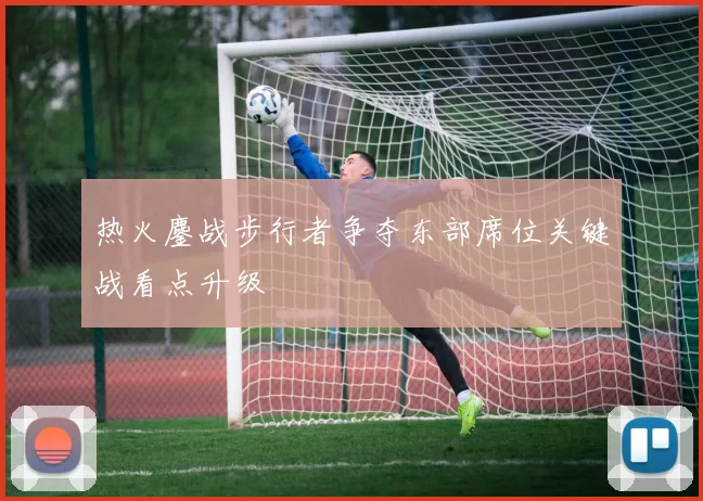 热火鏖战步行者争夺东部席位关键战看点升级