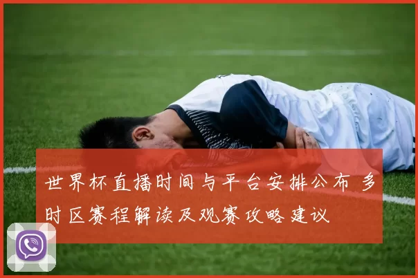 世界杯直播时间与平台安排公布 多时区赛程解读及观赛攻略建议
