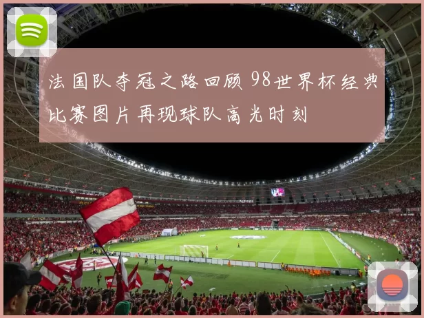 法国队夺冠之路回顾 98世界杯经典比赛图片再现球队高光时刻