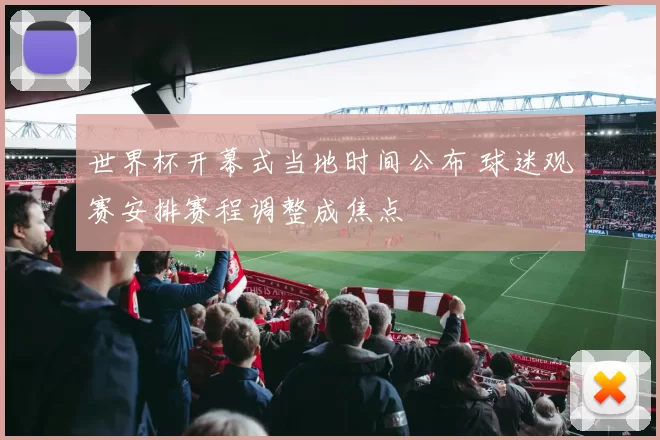 世界杯开幕式当地时间公布 球迷观赛安排赛程调整成焦点
