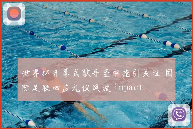 世界杯开幕式歌手竖中指引关注 国际足联回应礼仪风波 impact