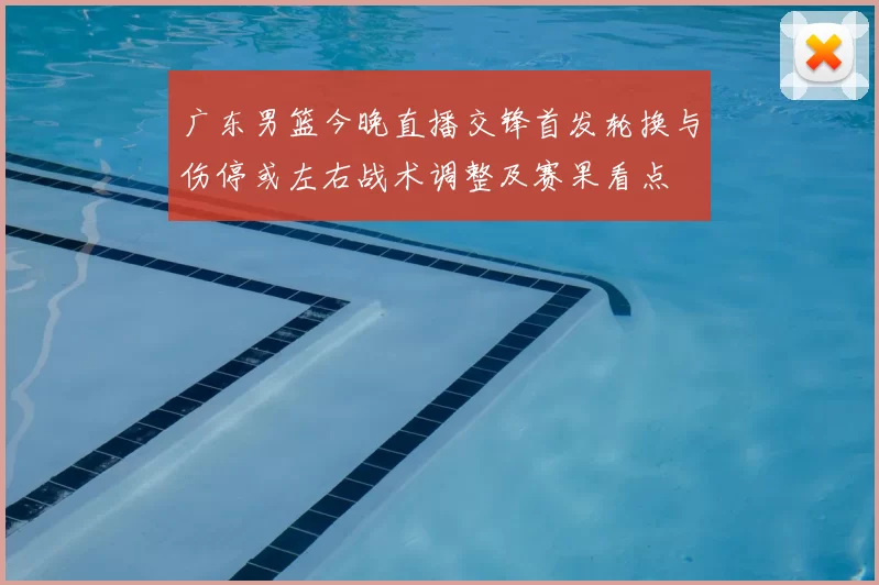 广东男篮今晚直播交锋首发轮换与伤停或左右战术调整及赛果看点