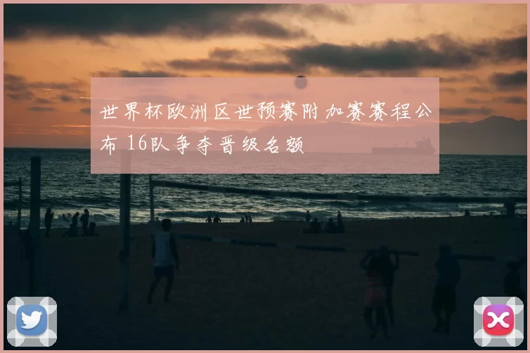 世界杯欧洲区世预赛附加赛赛程公布 16队争夺晋级名额