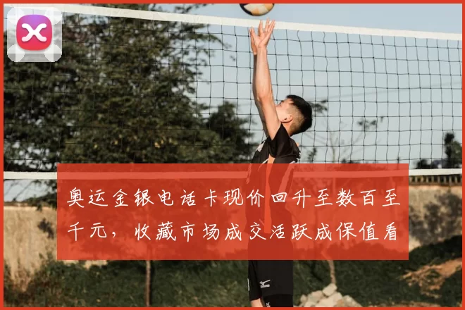 奥运金银电话卡现价回升至数百至千元，收藏市场成交活跃成保值看点