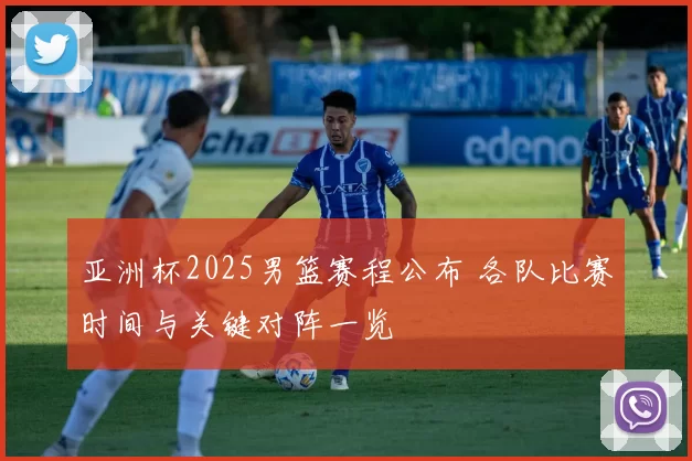 亚洲杯2025男篮赛程公布 各队比赛时间与关键对阵一览