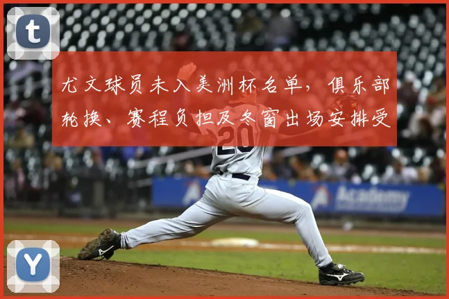 尤文球员未入美洲杯名单，俱乐部轮换、赛程负担及冬窗出场安排受影响