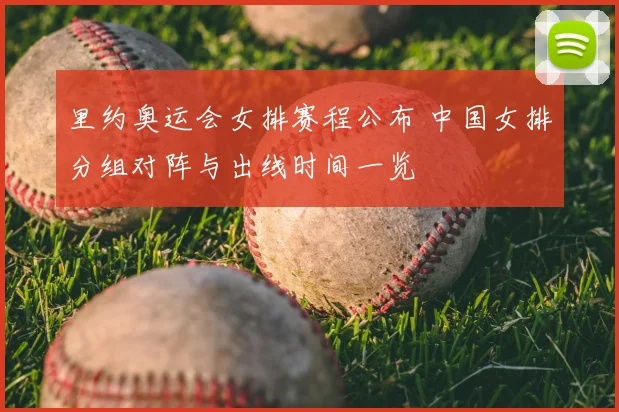 里约奥运会女排赛程公布 中国女排分组对阵与出线时间一览