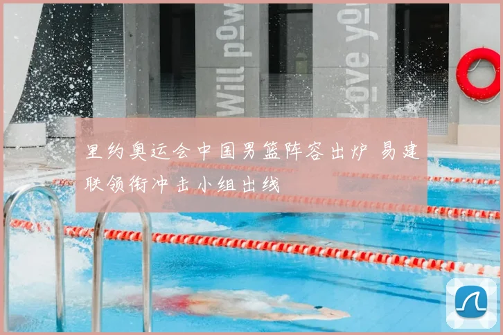 里约奥运会中国男篮阵容出炉 易建联领衔冲击小组出线
