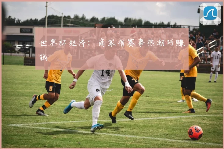 世界杯经济:商家借赛事热潮巧赚钱