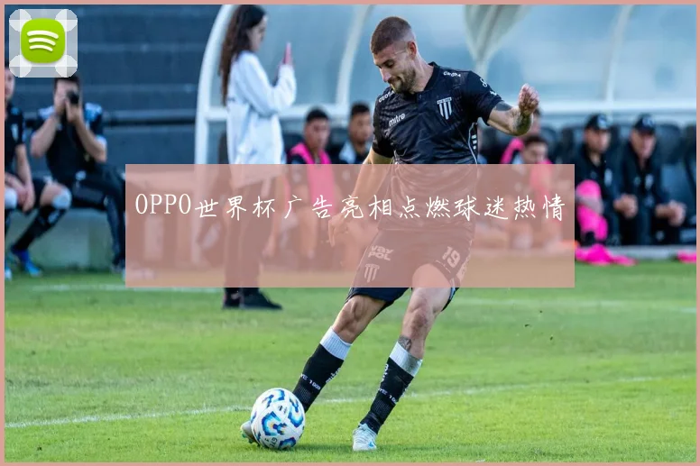OPPO世界杯广告亮相点燃球迷热情