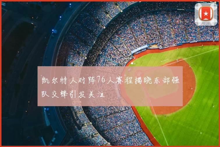 凯尔特人对阵76人赛程揭晓东部强队交锋引发关注