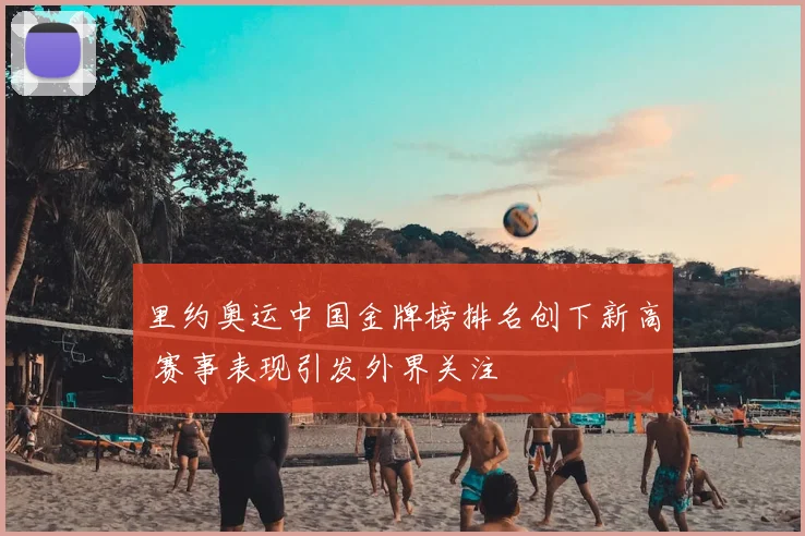 里约奥运中国金牌榜排名创下新高 赛事表现引发外界关注