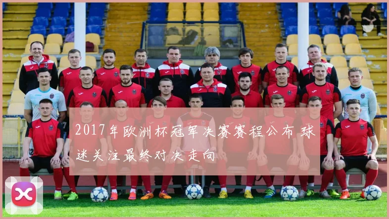 2017年欧洲杯冠军决赛赛程公布 球迷关注最终对决走向