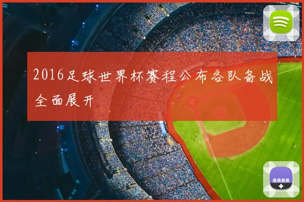 2016足球世界杯赛程公布各队备战全面展开