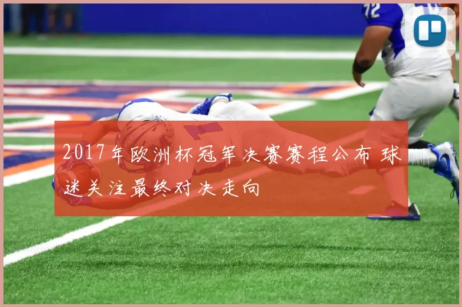 2017年欧洲杯冠军决赛赛程公布 球迷关注最终对决走向