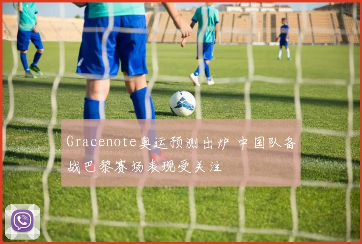 Gracenote奥运预测出炉 中国队备战巴黎赛场表现受关注