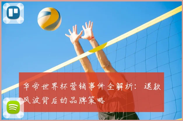 华帝世界杯营销事件全解析：退款风波背后的品牌策略
