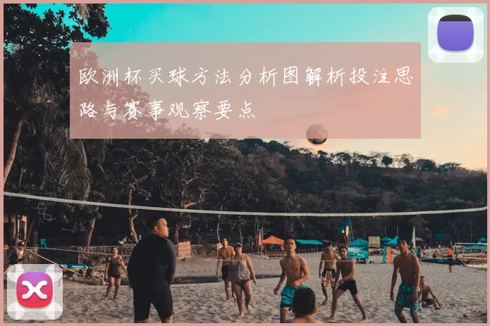 欧洲杯买球方法分析图解析投注思路与赛事观察要点
