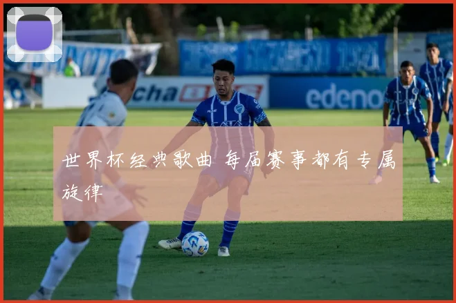 世界杯经典歌曲 每届赛事都有专属旋律